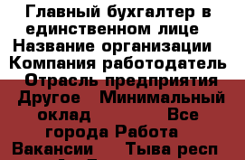 Главный бухгалтер в единственном лице › Название организации ­ Компания-работодатель › Отрасль предприятия ­ Другое › Минимальный оклад ­ 20 000 - Все города Работа » Вакансии   . Тыва респ.,Ак-Довурак г.
